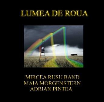 Lumea de roua | Mircea Rusu Band, Maia Morgenstern, Adrian Pintea