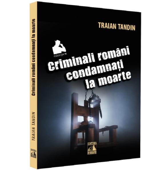Criminali romani condamnati la moarte | Traian Tandin carturesti.ro imagine 2022