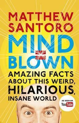 Mind = Blown : Amazing Facts About this Weird, Hilarious, Insane World | Matthew Santoro