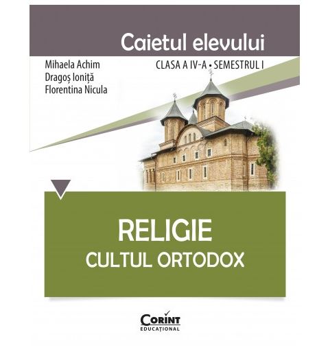 Religie. Cultul Ortodox - Caietul elevului clasa a IV-a, semestrul I | Mihaela Achim, Dragos Ionita, Florentina Nicula