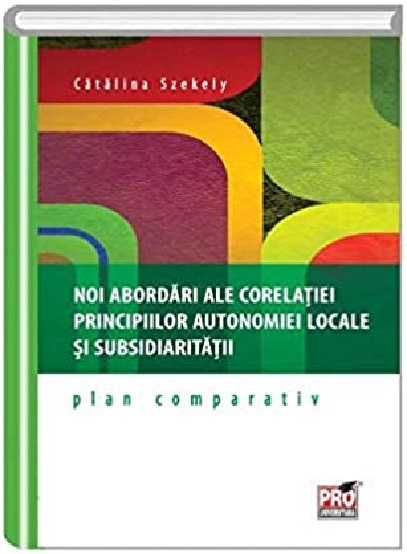 Noi abordari ale corelatiei principiilor autonomiei locale si subsidiaritatii | Catalina Szekely carturesti.ro Carte
