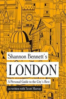 Shannon Bennett\'s London - A Personal Guide to the City\'s Best | Shannon Bennett