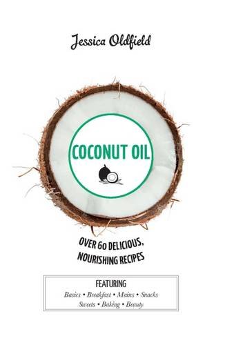 Coconut Oil - Over 60 Delicious, Nourishing Recipes | Jessica Oldfield