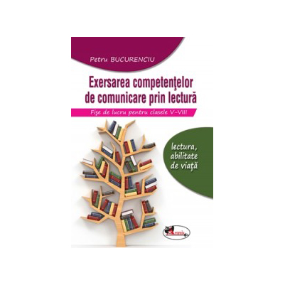 Exersarea competentelor de comunicare prin lectura. Fise de lucru pentru clasele V-VIII | Petru Bucurenciu