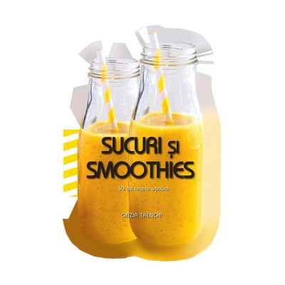 Sucuri si smoothies. 50 de retete usoare | Cinzia Trenchi