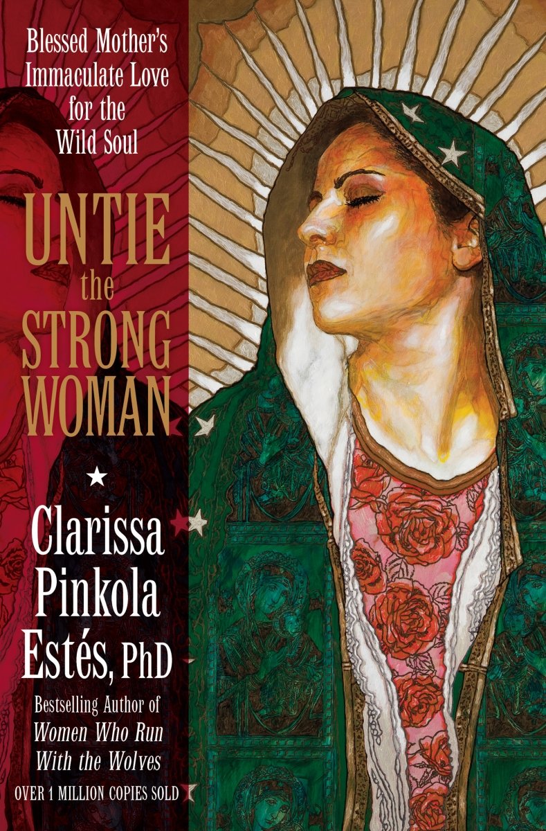 Untie the Strong Woman: Blessed Mother\'s Immaculate Love for the Wild Soul | Clarissa Pinkola Estes