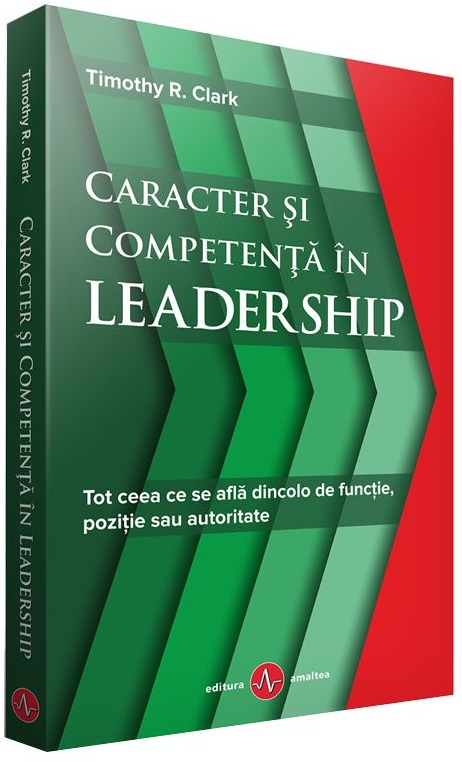 Caracter si competenta in Leadership | Timothy R. Clark Amaltea imagine 2022