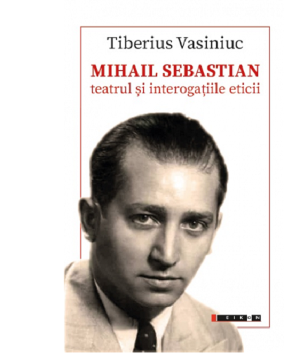  Mihail Sebastian. Teatrul si interogatiile eticii | Tiberius Vasiniuc 