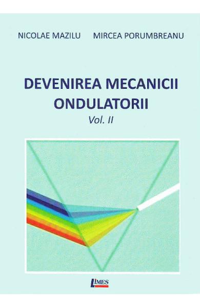 Devenirea Mecanicii Ondulatorii - 2 volume | Nicolae Mazilu, Mircea Porumbreanu