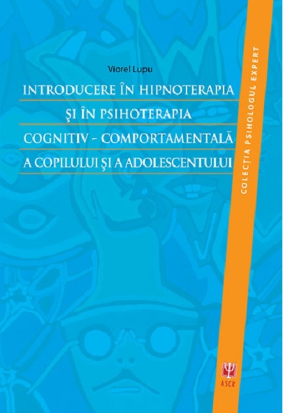 Introducere in hipnoterapia si in psihoterapia cognitiv-comportamentala a copilului si a adolescentului | Viorel Lupu Asociatia de Stiinte Cognitive din Romania Carte
