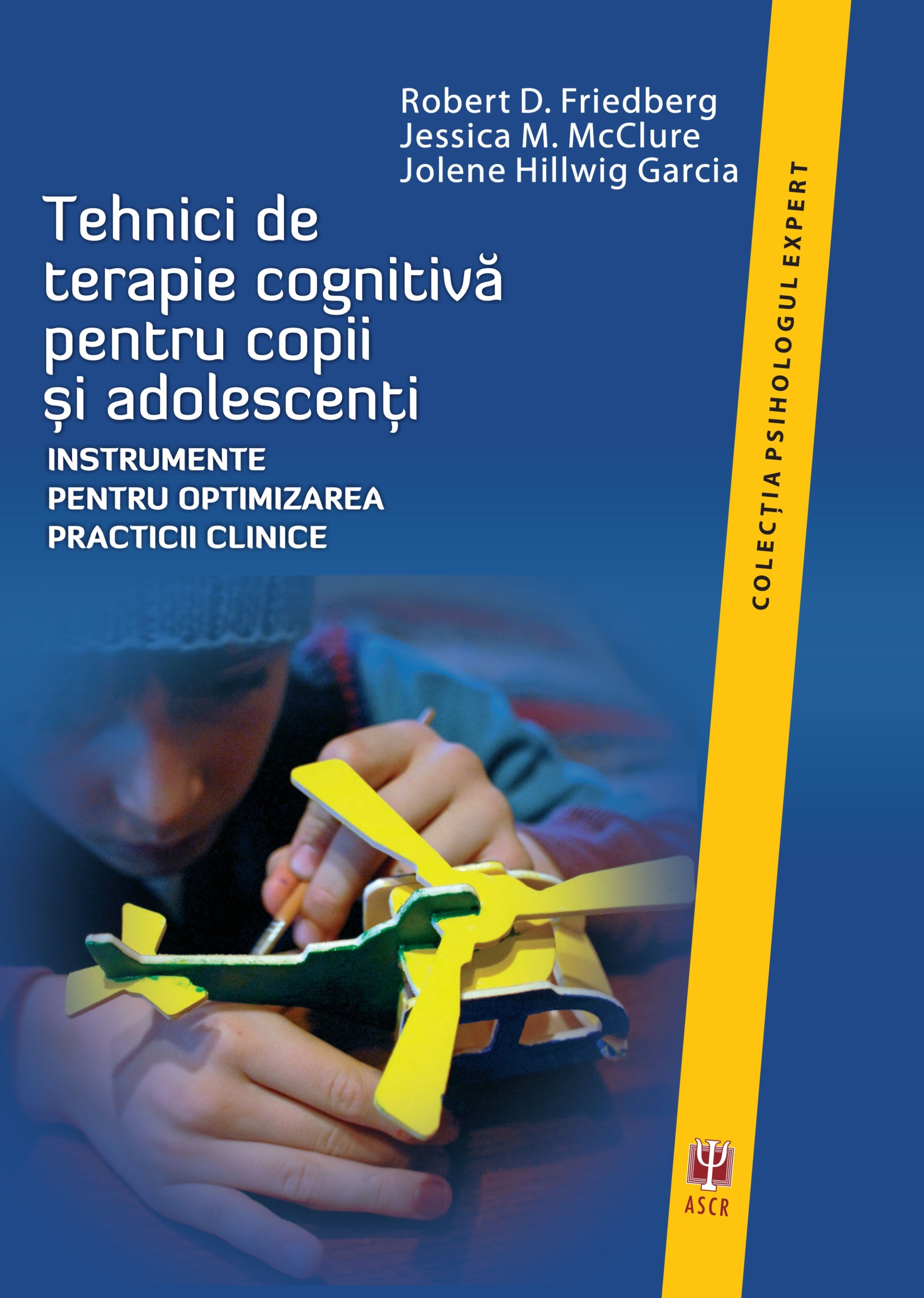 Tehnici de terapie cognitiva pentru copii și adolescenti | Robert D. Friedberg, Jessica M. McClure, Jolene Hillwig Garcia ASCR