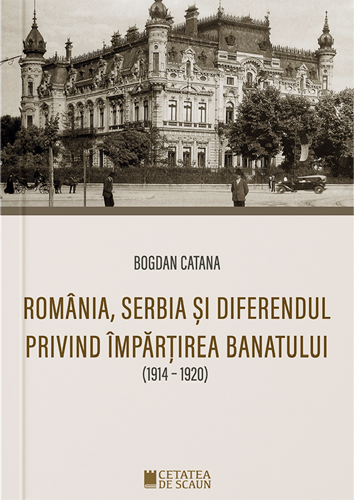 Romania,Serbia si diferendul privind impartirea Banatului | Bogdan Catana carturesti.ro imagine 2022