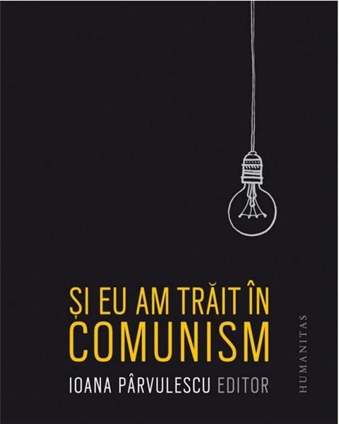 Si eu am trait in comunism | Ioana Parvulescu