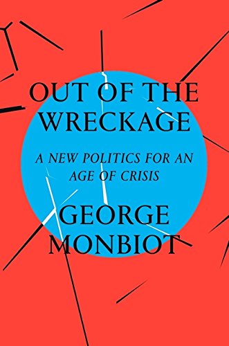 Out of the Wreckage - A New Politics for an Age of Crisis | George Monbiot
