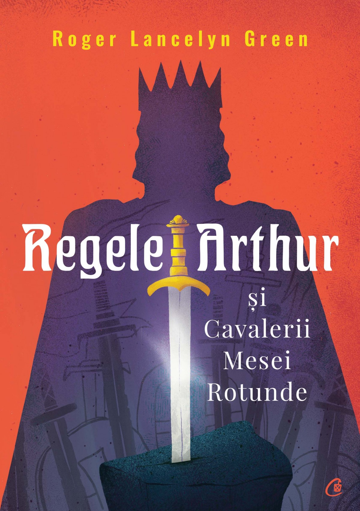 Regele Arthur si Cavalerii Mesei Rotunde | Roger Lancelyn Green adolescenti 2022