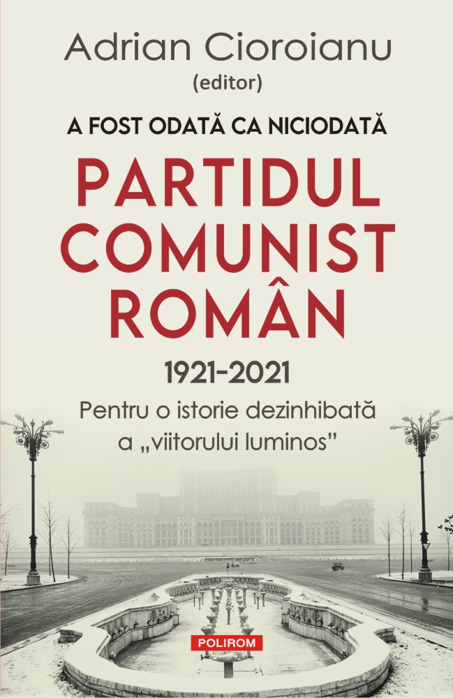 A fost odata ca niciodata Partidul Comunist Roman (1921-2021) | Adrian Cioroianu (1921-2021) imagine 2022