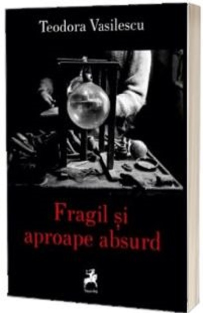 Fragil si aproape absurd | Teodora Vasilescu carturesti.ro