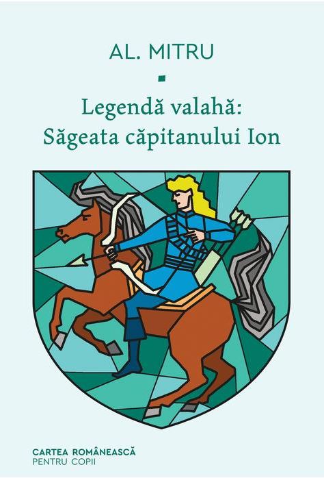 Legenda valaha – Sageata capitanului Ion | Alexandru Mitru Cartea Romaneasca imagine 2022