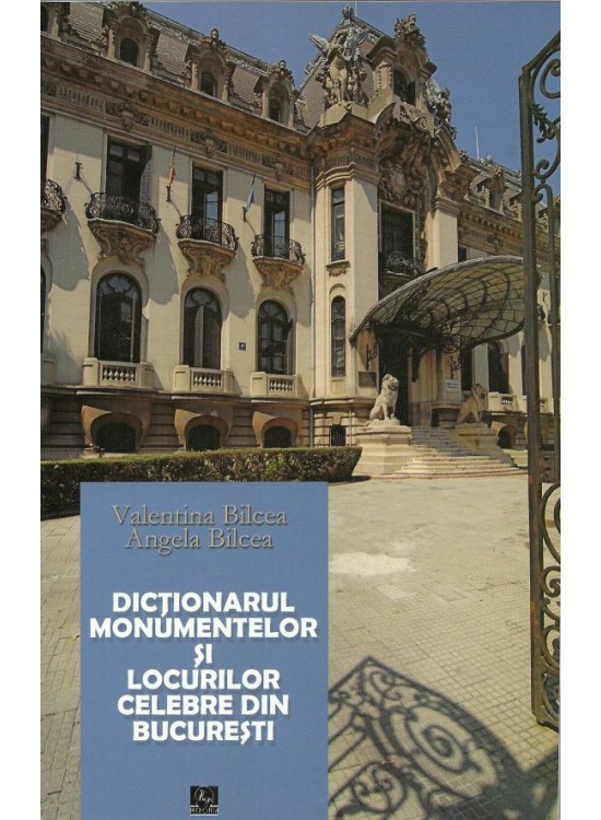 Dictionarul monumentelor si locurilor celebre din Bucuresti | Valentina Bilcea, Angela Bilcea carturesti.ro imagine 2022