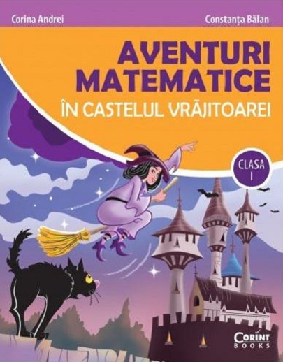 Aventuri matematice in castelul vrajitoarei. Clasa I | Corina Andrei, Constanta Balan