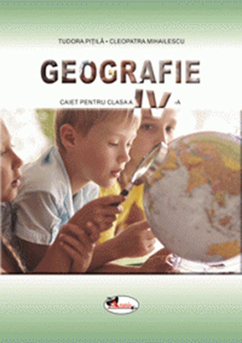 Geografie. Caietul elevului pentru clasa a IV-a | Cleopatra Mihailescu, Tudora Pitila