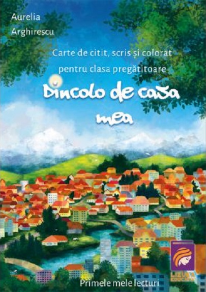 Dincolo de casa mea. Carte de citit, scris si colorat pentru clasa pregatitoare | Aurelia Arghirescu