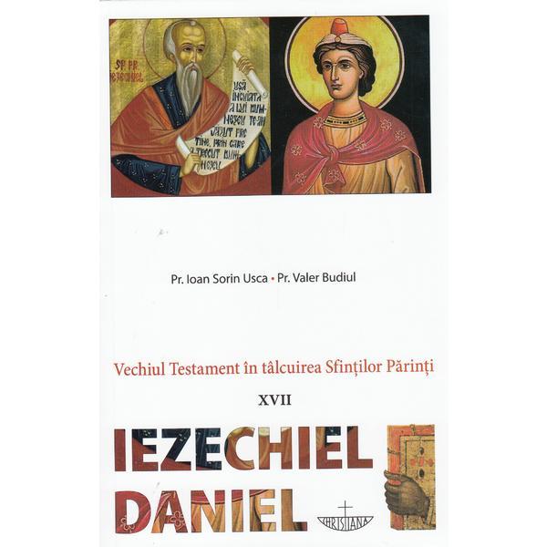 Vechiul Testament in talcuirea Sfintilor Parinti XVII: Iezechiel, Daniel | Pr. Ioan Sorin Usca, Valer Budiul