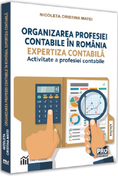 Organizarea profesiei contabile in Romania. Expertiza contabila-activitate a profesiei contabile | Nicoleta Cristina Matei