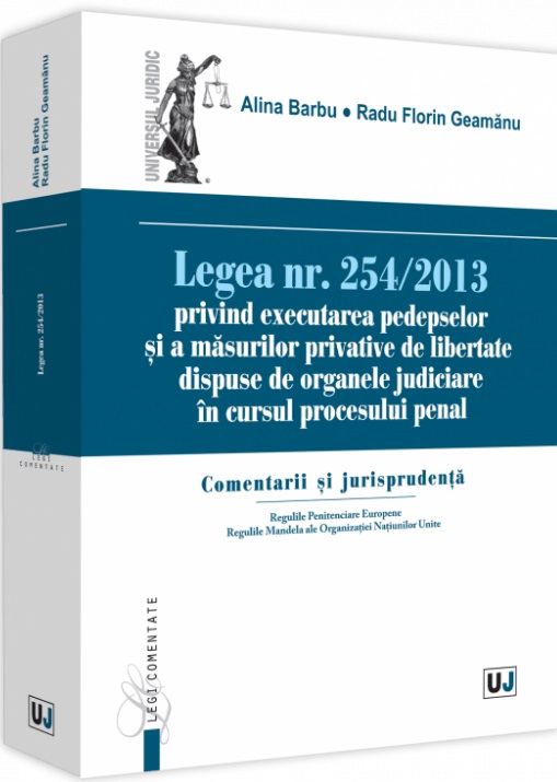 Legea nr. 254/2013 privind executarea pedepselor și a măsurilor privative de libertate dispuse de organele judiciare în cursul procesului penal | Alina Barbu, Radu Florin Geamanu 254/2013