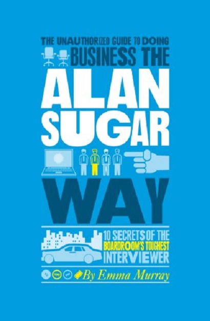 The Unauthorized Guide to Doing Business the Alan Sugar Way | Emma Murray