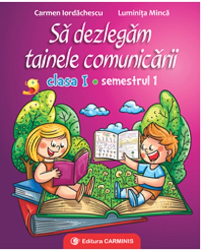 Sa dezlegam tainele comunicarii. Clasa I. Semestrul I | Carmen Iordachescu, Luminita Minca