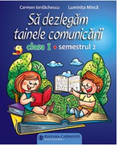 Sa dezlegam tainele comunicarii. Clasa I. Semestrul II | Carmen Iordachescu, Luminita Minca