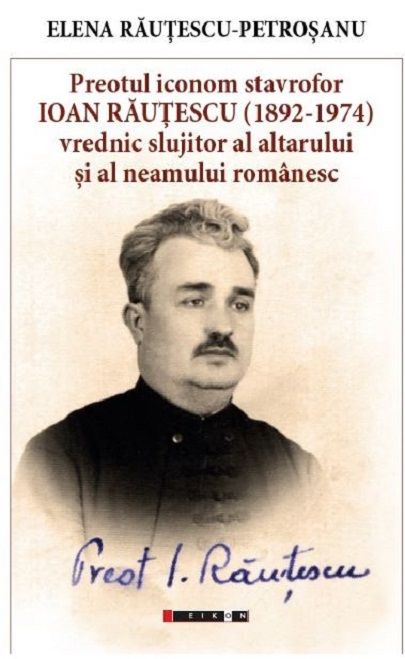 Preotul Iconom Stavrofor Ioan Rautescu (1892-1974) | Elena Rautescu-Petrosanu carturesti.ro imagine 2022 cartile.ro