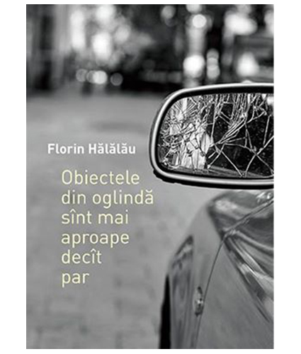 Obiectele din oglinda sunt mai aproape decat par | Florin Halalau carturesti.ro imagine 2022