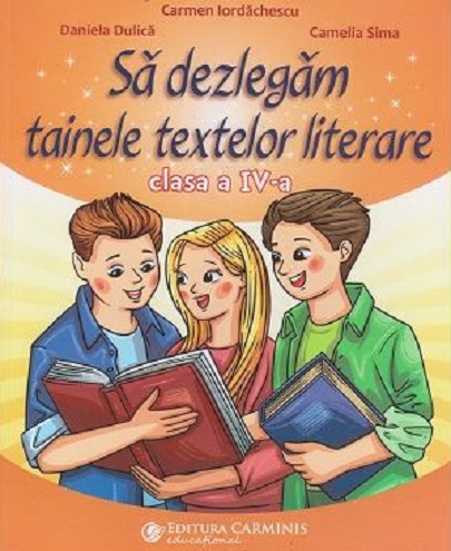 Sa dezlegam tainele textelor literare - clasa a IV a | Carmen Iordachescu, Camelia Sima, Daniela Dulica