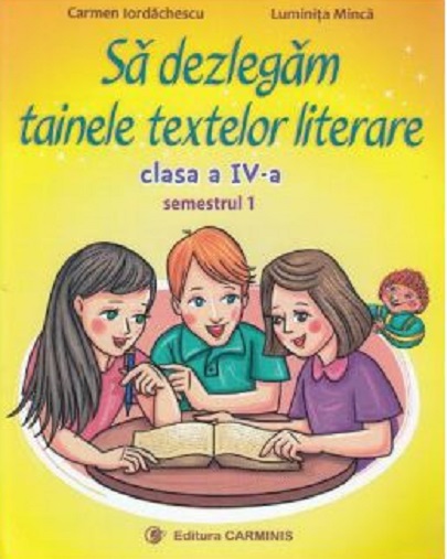 Sa dezlegam tainele textelor literare. Clasa a IV a | Carmen Iordachescu, Luminita Minca