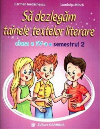 Sa dezlegam tainele textelor literare. Clasa a IV-a | Carmen Iordachescu, Luminita Minca