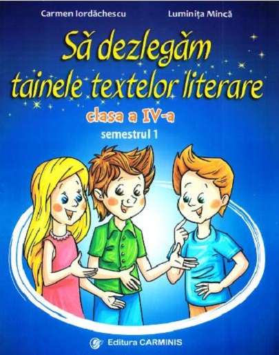 Sa dezlegam tainele textelor literare. Clasa a IV a | Carmen Iordachescu, Luminita Minca