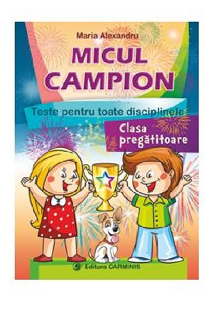 Micul Campion. Teste pentru toate disciplinele. Clasa Pregatitoare | Maria Alexandru