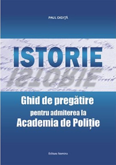 Istorie. Ghid de pregatire pentru admiterea la Academia de Politie | Paul Didita