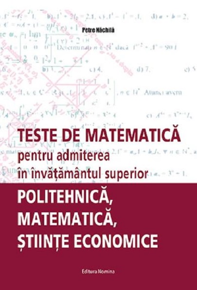 Teste de matematica pentru admiterea in invatamantul superior | Petre Nachila