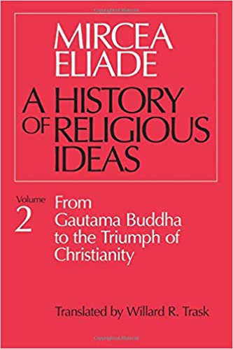 History of Religious Ideas, Vol. 2: From Gautama Buddha to the Triumph of Christianity | Mircea Eliade