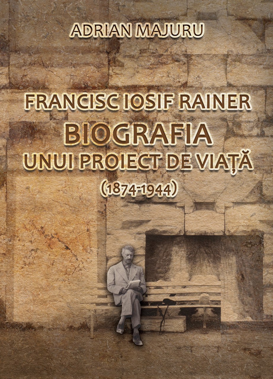 Francisc Iosif Rainer. Biografia unui proiect de viata (1874-1944) | Adrian Majuru