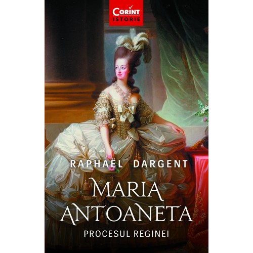Maria Antoaneta. Procesul Reginei | Raphael Dargent Antoaneta.