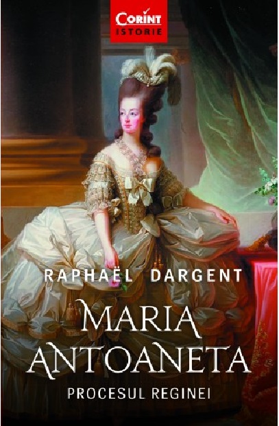 Maria Antoaneta. Procesul Reginei | Raphael Dargent