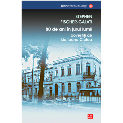 80 de ani in jurul lumii | Stephen Fischer-Galati carturesti.ro Biografii, memorii, jurnale