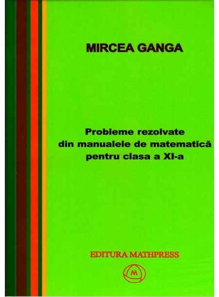 Culegere - Probleme rezolvate din manualele de matematica pentru clasa a XI-a | Mircea Ganga
