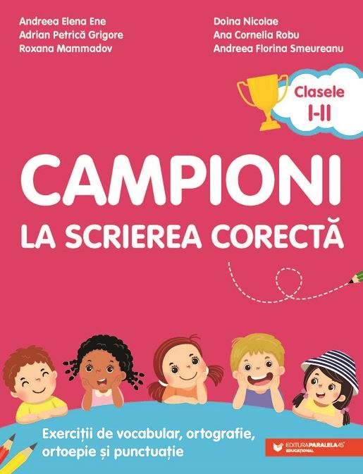 Campioni la scrierea corecta. Exercitii de vocabular, ortografie, ortoepie si punctuatie. Clasele I-II | Andreea-Elena Ene, Adrian-Petrica Grigore, Roxana Mammadov, Doina Nicolae, Ana-Cornelia Robu, Andreea-Florina Smeureanu