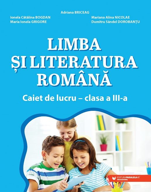 Limba si literatura romana. Caiet de lucru. Clasa a III-a | Adriana Brigeag, Ionela Catalina Bogdan, Dumitru Sandel Dorobantu, Maria Ionela Grigore, Mariana Alina Nicolae