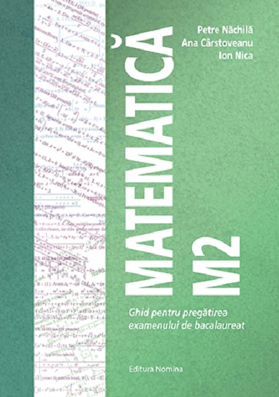 Matematica M2 – Ghid pentru pregatirea examenului de bacalaureat | Ion Nica, Ana Carstoveanu, Petre Nachila